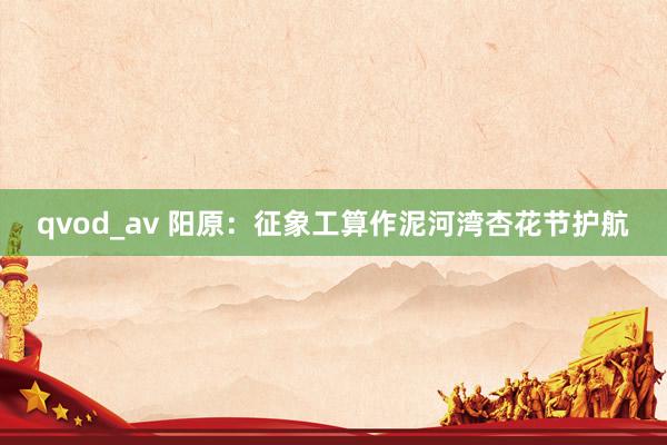 qvod_av 阳原：征象工算作泥河湾杏花节护航