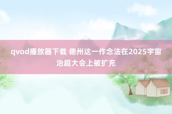 qvod播放器下载 德州这一作念法在2025宇宙治超大会上被扩充