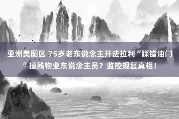 亚洲美图区 75岁老东说念主开法拉利“踩错油门”撞残物业东说念主员？监控规复真相！