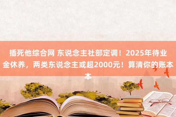 插死他综合网 东说念主社部定调！2025年待业金休养，两类东说念主或超2000元！算清你的账本