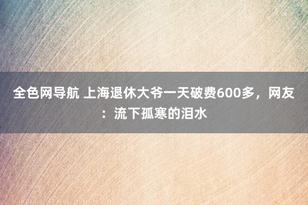 全色网导航 上海退休大爷一天破费600多，网友：流下孤寒的泪水