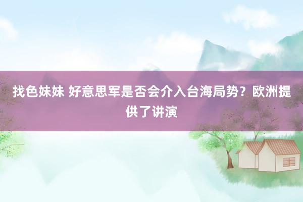 找色妹妹 好意思军是否会介入台海局势？欧洲提供了讲演