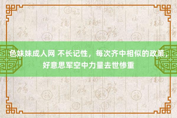 色妹妹成人网 不长记性，每次齐中相似的政策，好意思军空中力量去世惨重