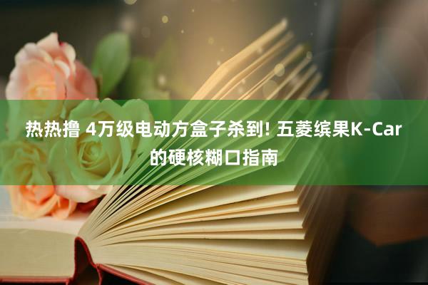 热热撸 4万级电动方盒子杀到! 五菱缤果K-Car的硬核糊口指南