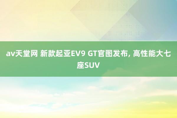 av天堂网 新款起亚EV9 GT官图发布, 高性能大七座SUV