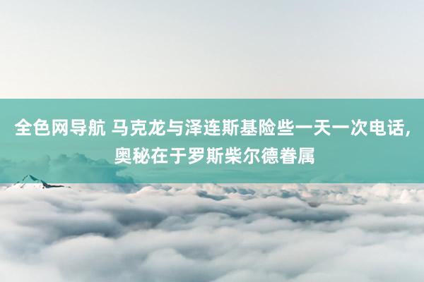 全色网导航 马克龙与泽连斯基险些一天一次电话, 奥秘在于罗斯柴尔德眷属