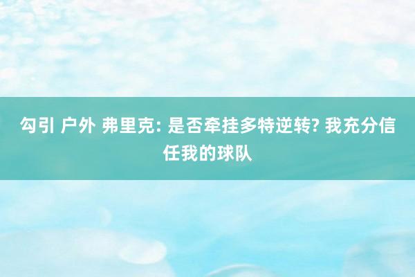勾引 户外 弗里克: 是否牵挂多特逆转? 我充分信任我的球队