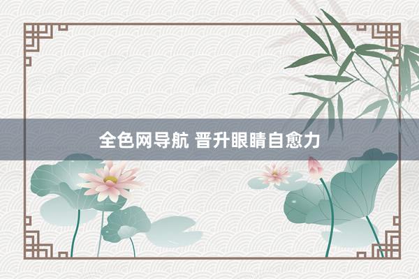 全色网导航 晋升眼睛自愈力