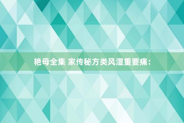 艳母全集 家传秘方类风湿重要痛：
