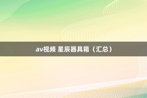 av视频 星辰器具箱(汇总)