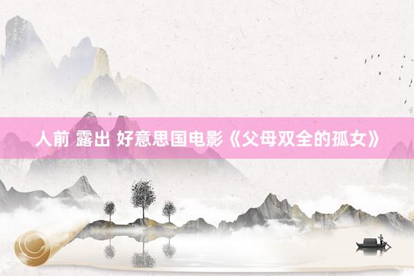 人前 露出 好意思国电影《父母双全的孤女》
