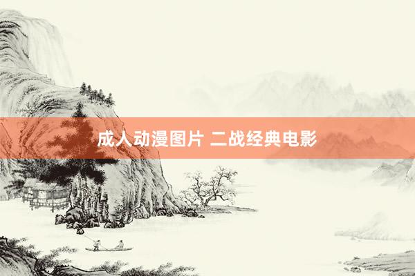 成人动漫图片 二战经典电影